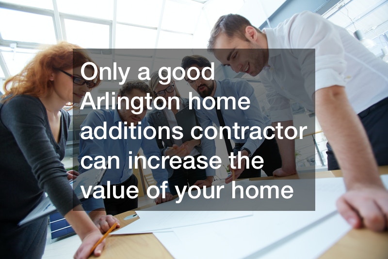Only a good Arlington home additions contractor can increase the value of your home
