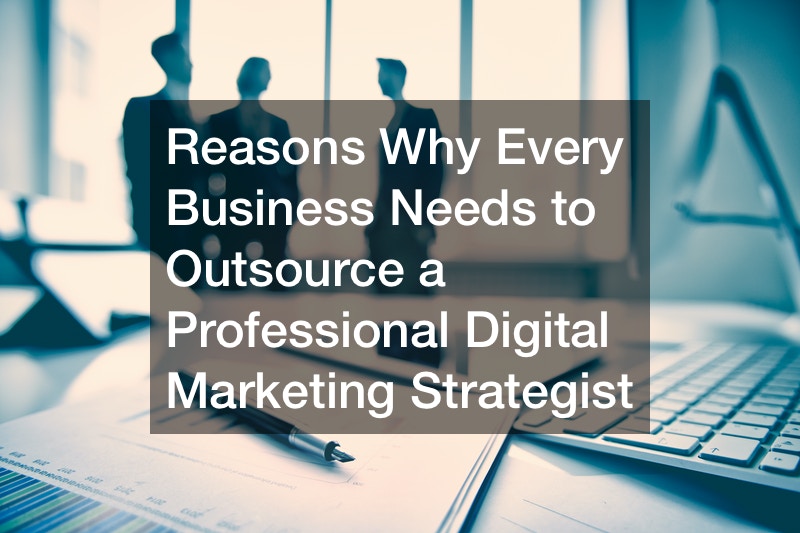 Reasons Why Every Business Needs to Outsource a Professional Digital Marketing Strategist
