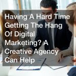 Having A Hard Time Getting The Hang Of Digital Marketing? A Creative Agency Can Help