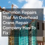 Common Repairs That An Overhead Crane Repair Company Has To Fix