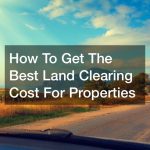 How To Get The Best Land Clearing Cost For Properties