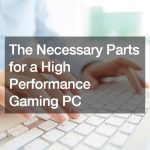 The Necessary Parts for a High Performance Gaming PC