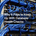 Why It Pays to Keep Up With Database Health Checks