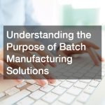 Understanding the Purpose of Batch Manufacturing Solutions