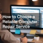 How to Choose a Reliable Computer Repair Service